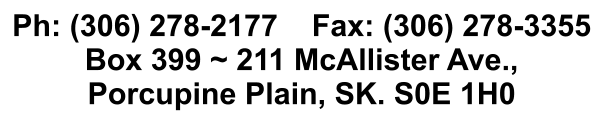 Ph: (306) 278-2177    Fax: (306) 278-3355 Box 399 ~ 211 McAllister Ave.,  Porcupine Plain, SK. S0E 1H0
