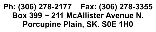Ph: (306) 278-2177    Fax: (306) 278-3355 Box 399 ~ 211 McAllister Avenue N.  Porcupine Plain, SK. S0E 1H0